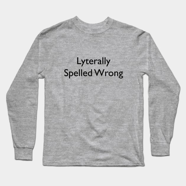 Lyterally Spelled Wrong Long Sleeve T-Shirt by SpellingShirts